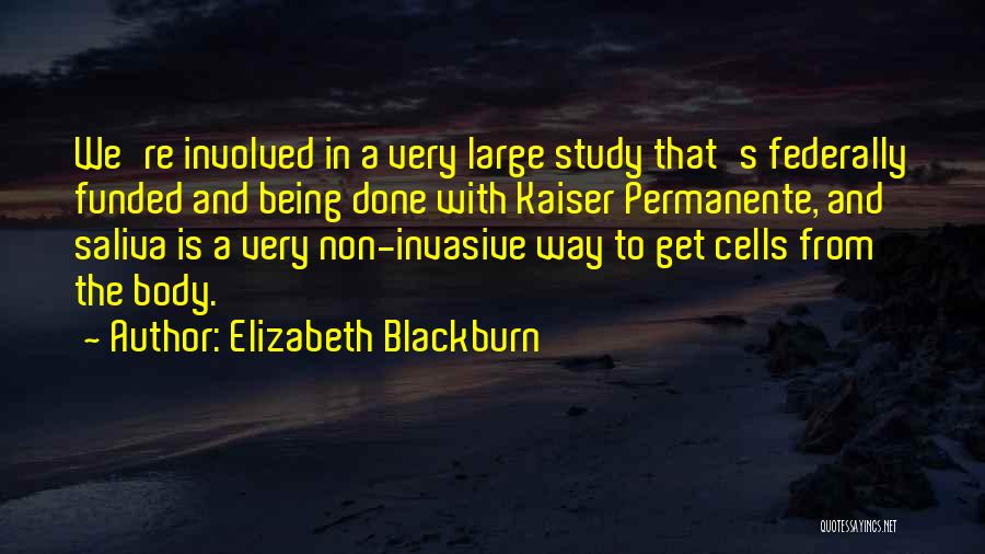 Elizabeth Blackburn Quotes: We're Involved In A Very Large Study That's Federally Funded And Being Done With Kaiser Permanente, And Saliva Is A
