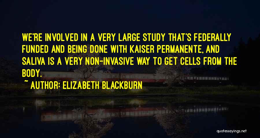 Elizabeth Blackburn Quotes: We're Involved In A Very Large Study That's Federally Funded And Being Done With Kaiser Permanente, And Saliva Is A