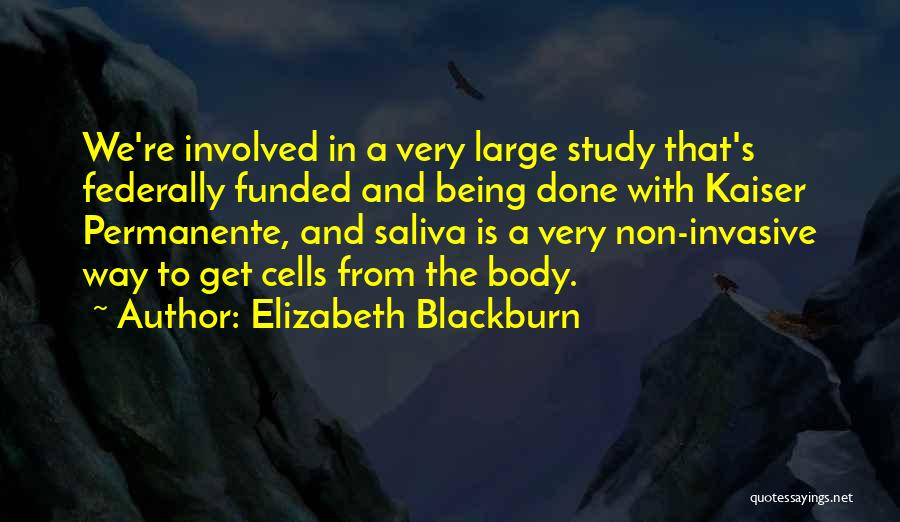 Elizabeth Blackburn Quotes: We're Involved In A Very Large Study That's Federally Funded And Being Done With Kaiser Permanente, And Saliva Is A