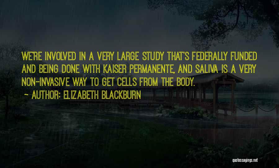 Elizabeth Blackburn Quotes: We're Involved In A Very Large Study That's Federally Funded And Being Done With Kaiser Permanente, And Saliva Is A