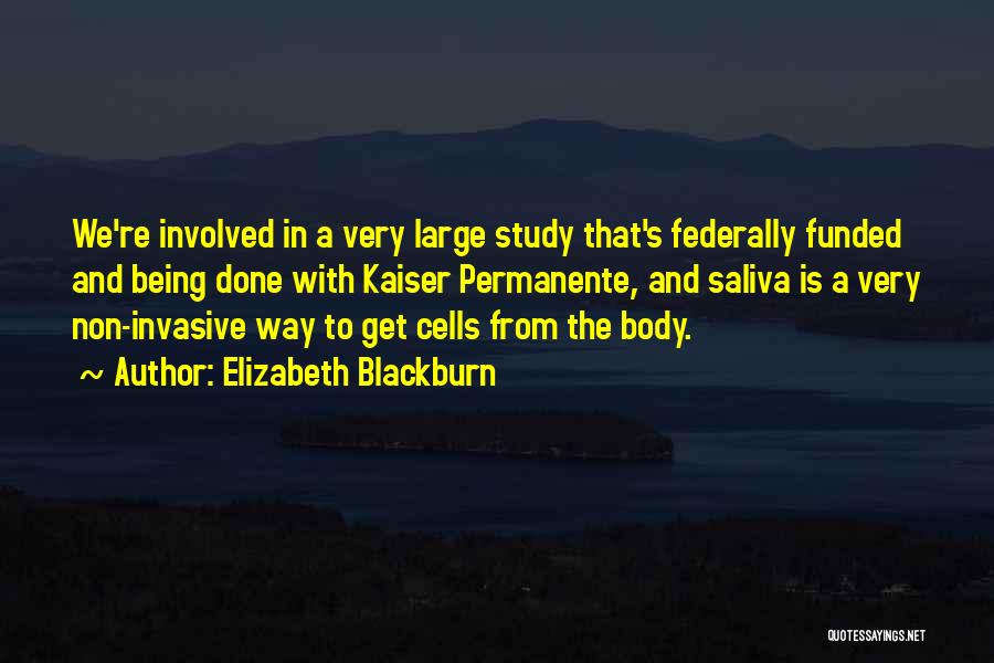 Elizabeth Blackburn Quotes: We're Involved In A Very Large Study That's Federally Funded And Being Done With Kaiser Permanente, And Saliva Is A