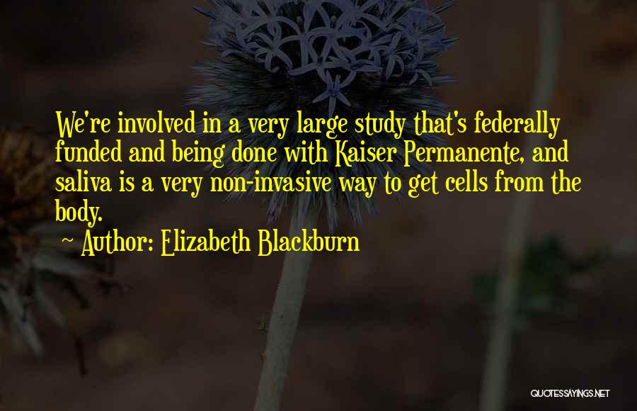 Elizabeth Blackburn Quotes: We're Involved In A Very Large Study That's Federally Funded And Being Done With Kaiser Permanente, And Saliva Is A