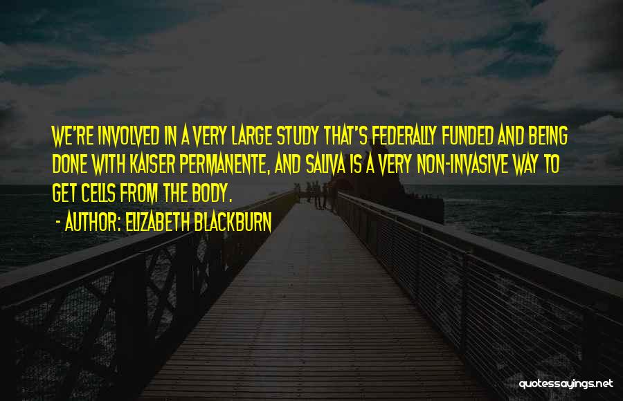 Elizabeth Blackburn Quotes: We're Involved In A Very Large Study That's Federally Funded And Being Done With Kaiser Permanente, And Saliva Is A
