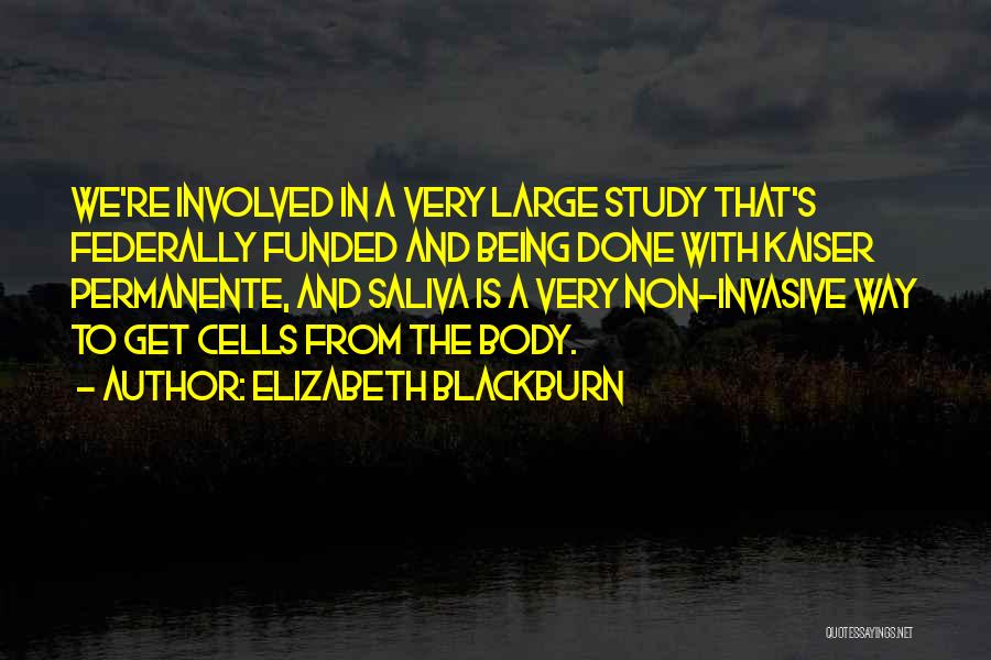 Elizabeth Blackburn Quotes: We're Involved In A Very Large Study That's Federally Funded And Being Done With Kaiser Permanente, And Saliva Is A