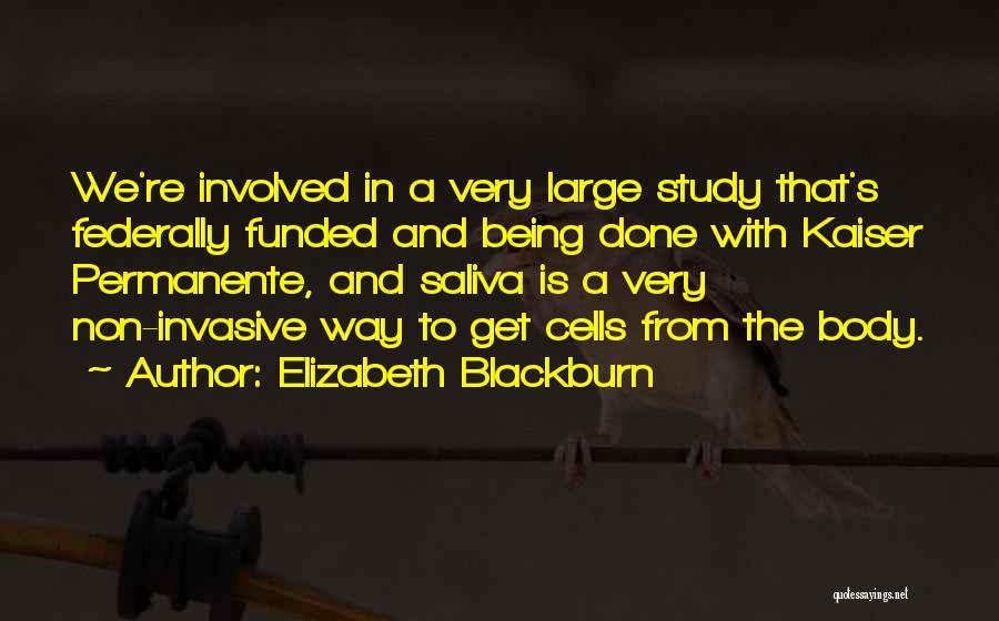 Elizabeth Blackburn Quotes: We're Involved In A Very Large Study That's Federally Funded And Being Done With Kaiser Permanente, And Saliva Is A