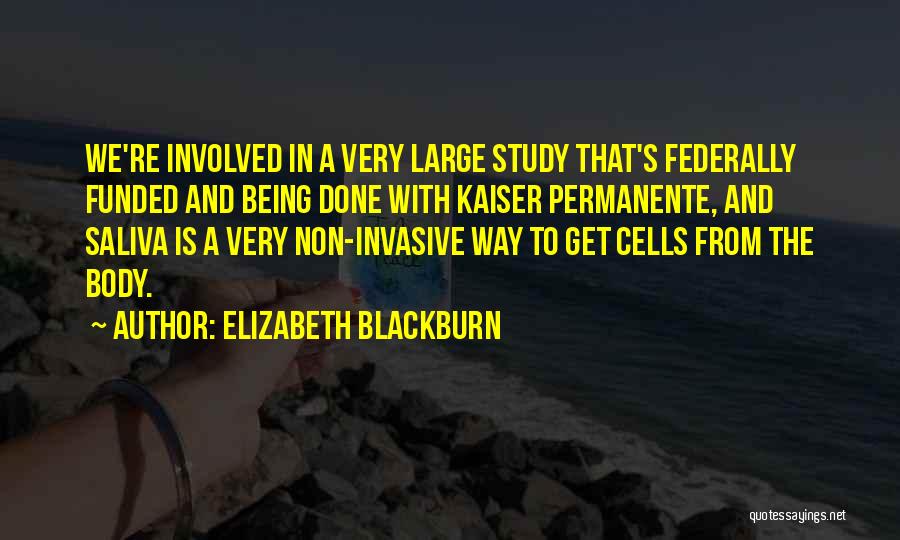 Elizabeth Blackburn Quotes: We're Involved In A Very Large Study That's Federally Funded And Being Done With Kaiser Permanente, And Saliva Is A