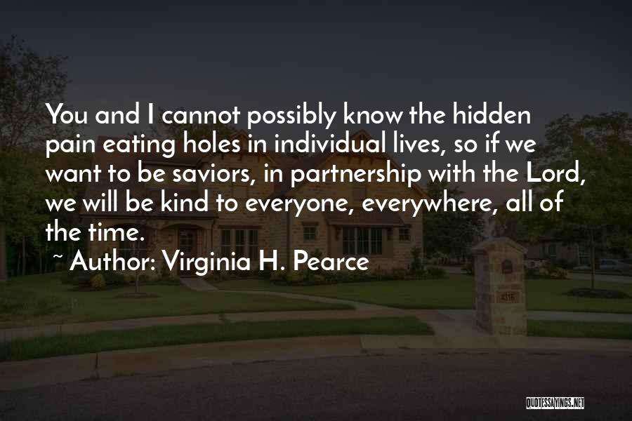 Virginia H. Pearce Quotes: You And I Cannot Possibly Know The Hidden Pain Eating Holes In Individual Lives, So If We Want To Be