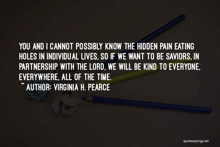 Virginia H. Pearce Quotes: You And I Cannot Possibly Know The Hidden Pain Eating Holes In Individual Lives, So If We Want To Be