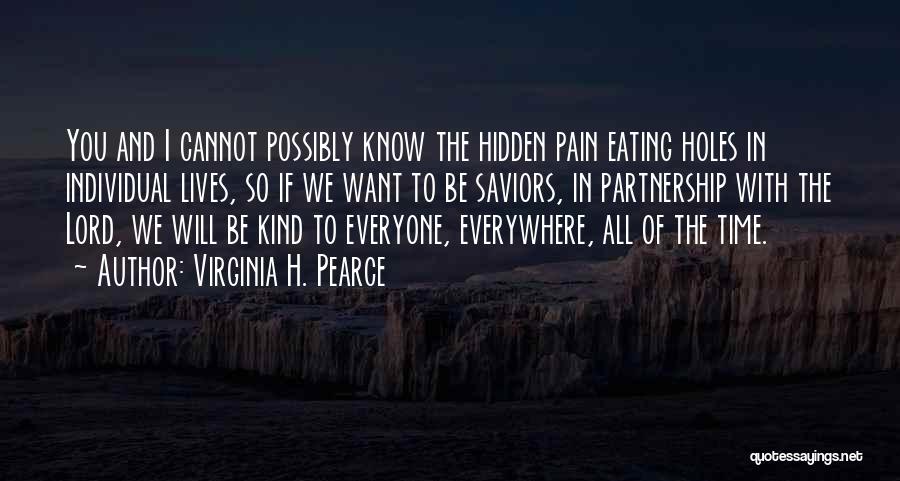 Virginia H. Pearce Quotes: You And I Cannot Possibly Know The Hidden Pain Eating Holes In Individual Lives, So If We Want To Be