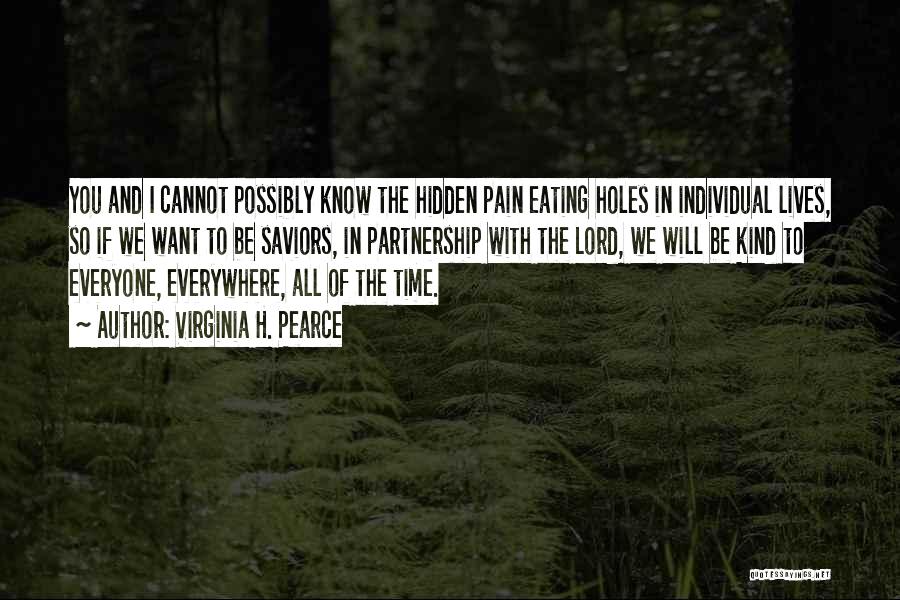 Virginia H. Pearce Quotes: You And I Cannot Possibly Know The Hidden Pain Eating Holes In Individual Lives, So If We Want To Be