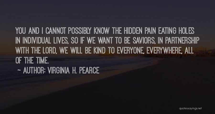 Virginia H. Pearce Quotes: You And I Cannot Possibly Know The Hidden Pain Eating Holes In Individual Lives, So If We Want To Be