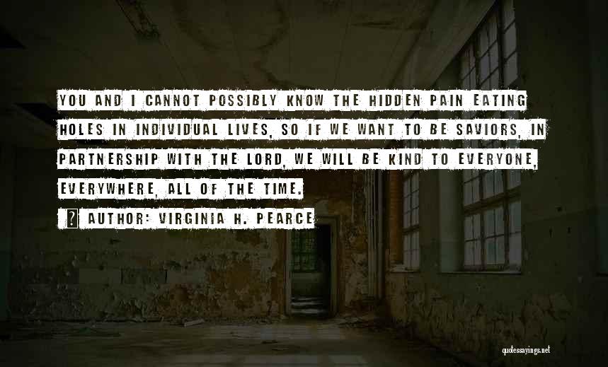 Virginia H. Pearce Quotes: You And I Cannot Possibly Know The Hidden Pain Eating Holes In Individual Lives, So If We Want To Be