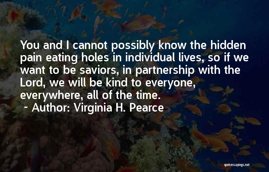 Virginia H. Pearce Quotes: You And I Cannot Possibly Know The Hidden Pain Eating Holes In Individual Lives, So If We Want To Be