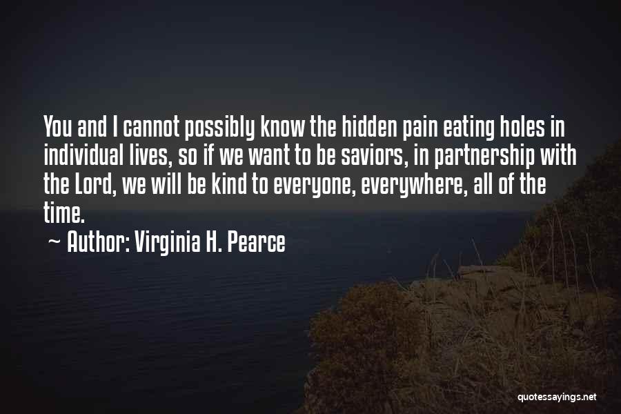 Virginia H. Pearce Quotes: You And I Cannot Possibly Know The Hidden Pain Eating Holes In Individual Lives, So If We Want To Be