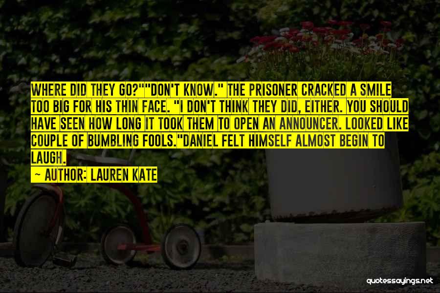 Lauren Kate Quotes: Where Did They Go?don't Know. The Prisoner Cracked A Smile Too Big For His Thin Face. I Don't Think They