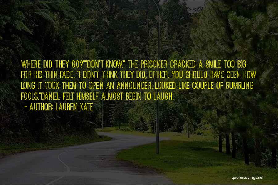 Lauren Kate Quotes: Where Did They Go?don't Know. The Prisoner Cracked A Smile Too Big For His Thin Face. I Don't Think They