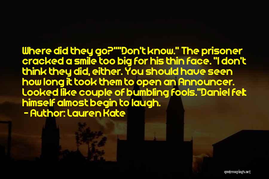 Lauren Kate Quotes: Where Did They Go?don't Know. The Prisoner Cracked A Smile Too Big For His Thin Face. I Don't Think They