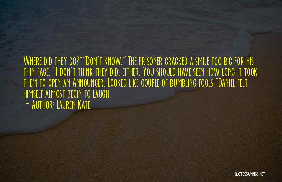 Lauren Kate Quotes: Where Did They Go?don't Know. The Prisoner Cracked A Smile Too Big For His Thin Face. I Don't Think They