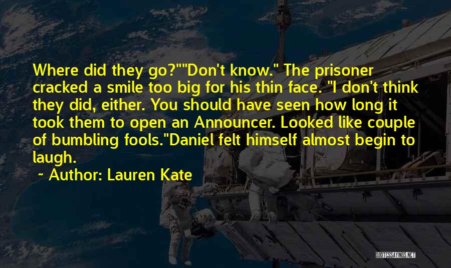 Lauren Kate Quotes: Where Did They Go?don't Know. The Prisoner Cracked A Smile Too Big For His Thin Face. I Don't Think They