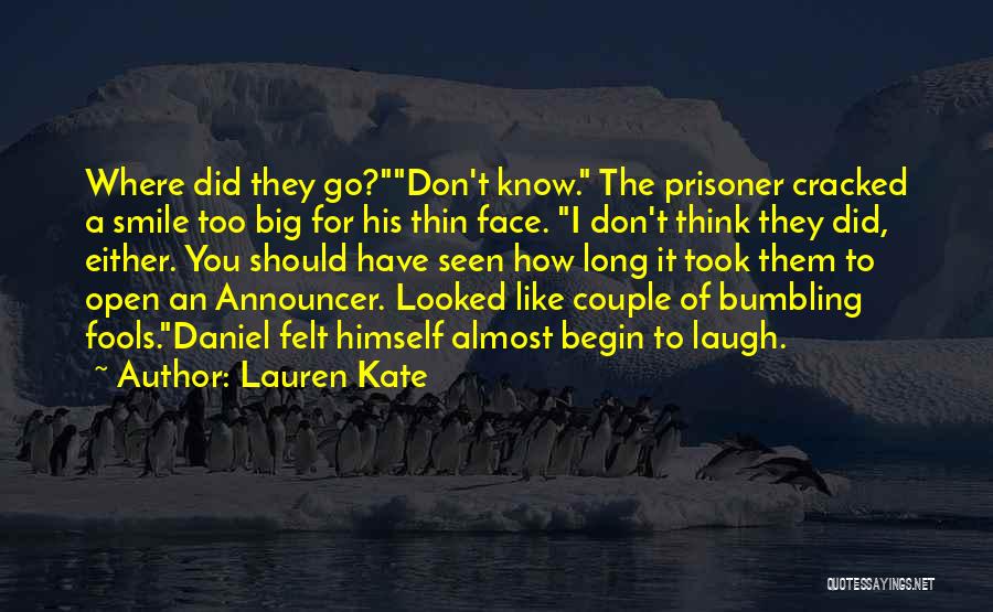 Lauren Kate Quotes: Where Did They Go?don't Know. The Prisoner Cracked A Smile Too Big For His Thin Face. I Don't Think They