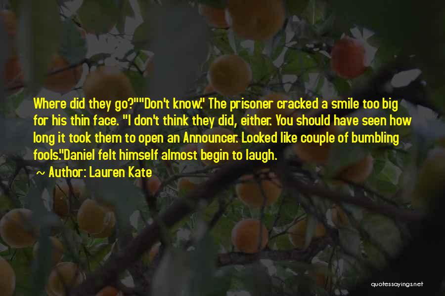 Lauren Kate Quotes: Where Did They Go?don't Know. The Prisoner Cracked A Smile Too Big For His Thin Face. I Don't Think They