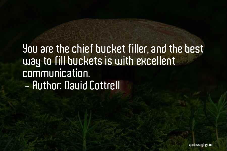 David Cottrell Quotes: You Are The Chief Bucket Filler, And The Best Way To Fill Buckets Is With Excellent Communication.