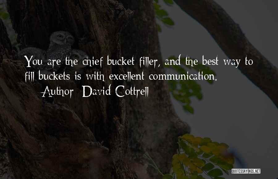 David Cottrell Quotes: You Are The Chief Bucket Filler, And The Best Way To Fill Buckets Is With Excellent Communication.