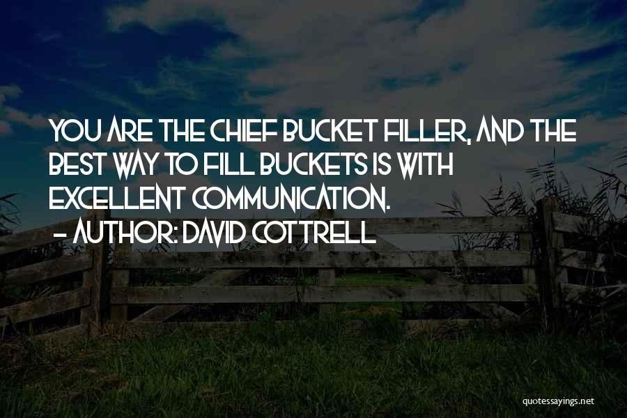 David Cottrell Quotes: You Are The Chief Bucket Filler, And The Best Way To Fill Buckets Is With Excellent Communication.