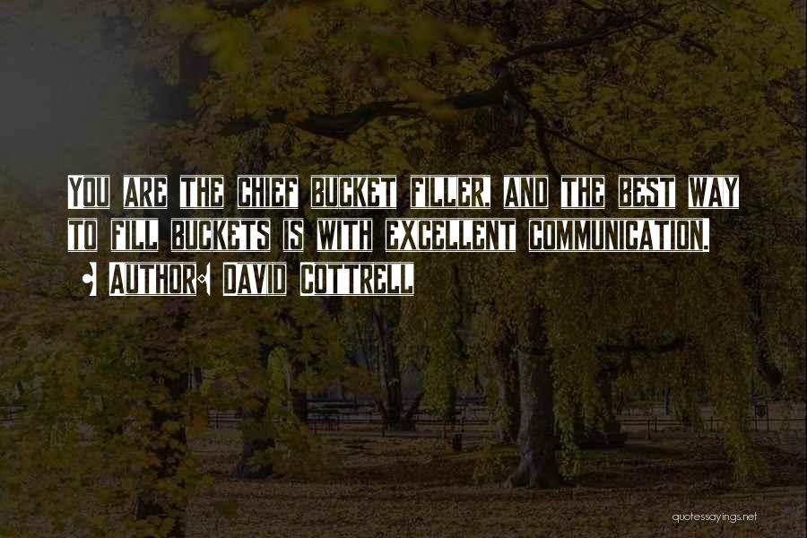 David Cottrell Quotes: You Are The Chief Bucket Filler, And The Best Way To Fill Buckets Is With Excellent Communication.