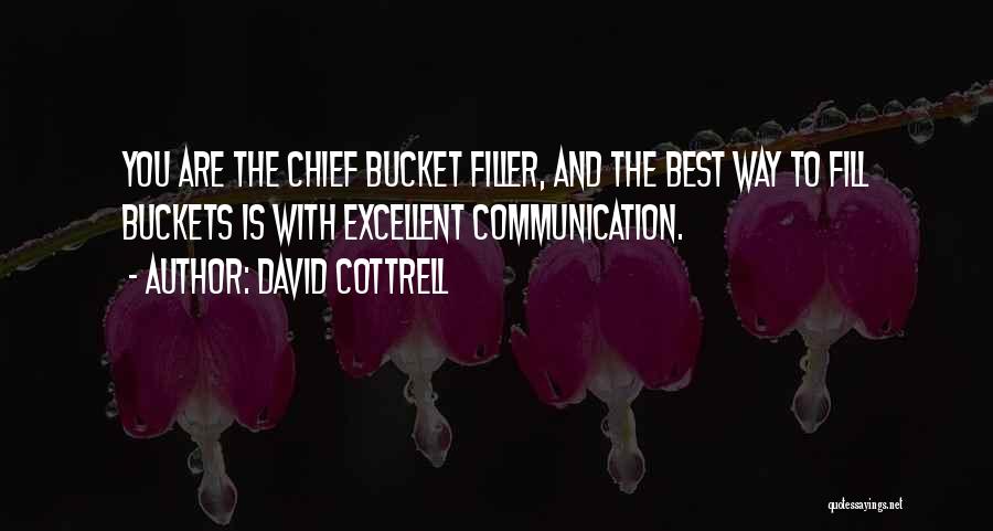 David Cottrell Quotes: You Are The Chief Bucket Filler, And The Best Way To Fill Buckets Is With Excellent Communication.