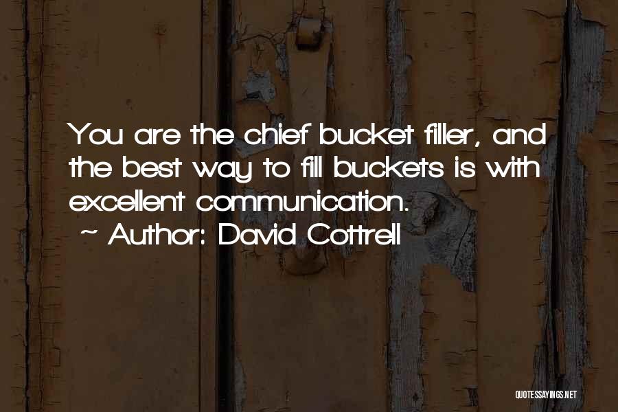 David Cottrell Quotes: You Are The Chief Bucket Filler, And The Best Way To Fill Buckets Is With Excellent Communication.