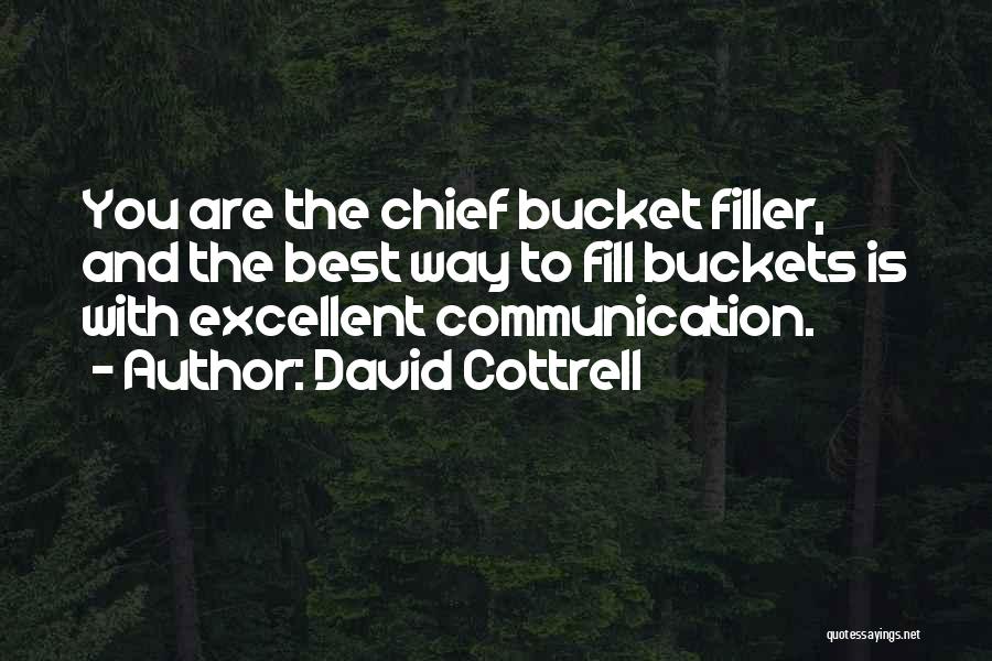 David Cottrell Quotes: You Are The Chief Bucket Filler, And The Best Way To Fill Buckets Is With Excellent Communication.