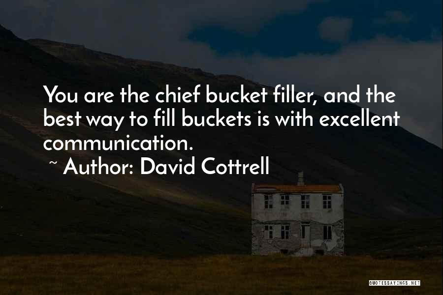 David Cottrell Quotes: You Are The Chief Bucket Filler, And The Best Way To Fill Buckets Is With Excellent Communication.
