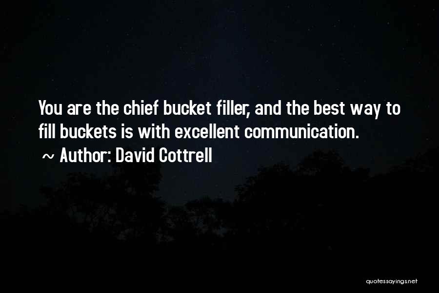 David Cottrell Quotes: You Are The Chief Bucket Filler, And The Best Way To Fill Buckets Is With Excellent Communication.