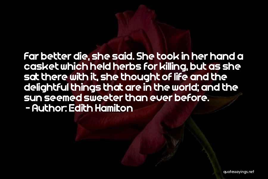 Edith Hamilton Quotes: Far Better Die, She Said. She Took In Her Hand A Casket Which Held Herbs For Killing, But As She