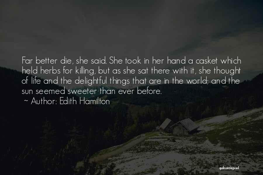 Edith Hamilton Quotes: Far Better Die, She Said. She Took In Her Hand A Casket Which Held Herbs For Killing, But As She