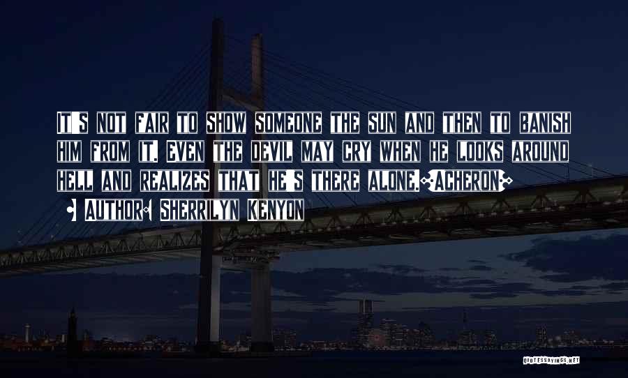 Sherrilyn Kenyon Quotes: It's Not Fair To Show Someone The Sun And Then To Banish Him From It. Even The Devil May Cry