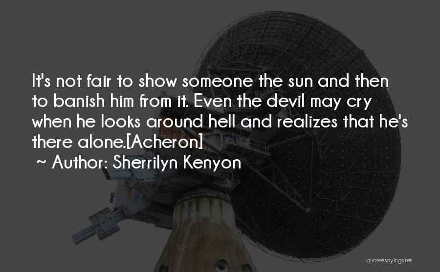 Sherrilyn Kenyon Quotes: It's Not Fair To Show Someone The Sun And Then To Banish Him From It. Even The Devil May Cry