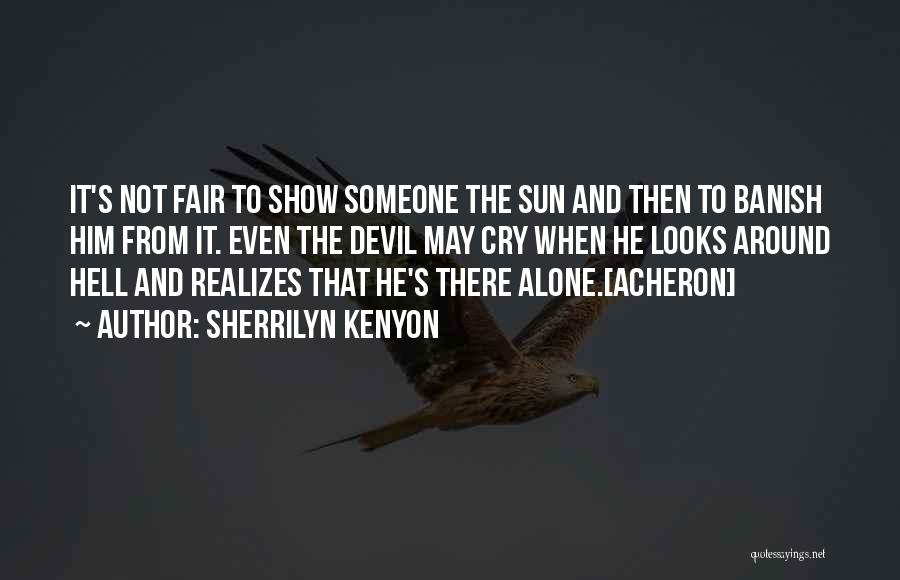 Sherrilyn Kenyon Quotes: It's Not Fair To Show Someone The Sun And Then To Banish Him From It. Even The Devil May Cry