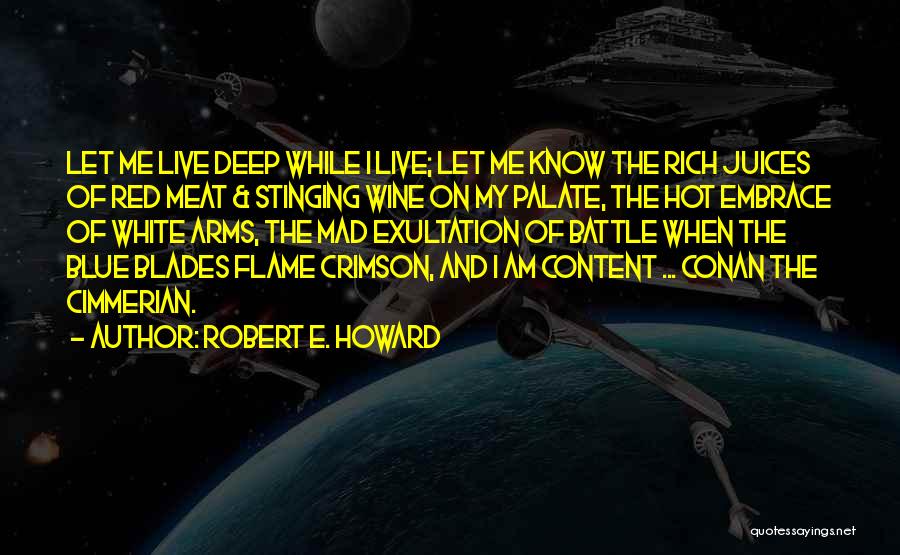 Robert E. Howard Quotes: Let Me Live Deep While I Live; Let Me Know The Rich Juices Of Red Meat & Stinging Wine On