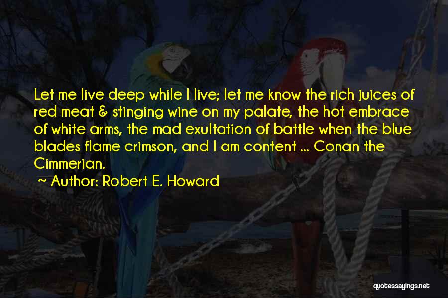 Robert E. Howard Quotes: Let Me Live Deep While I Live; Let Me Know The Rich Juices Of Red Meat & Stinging Wine On