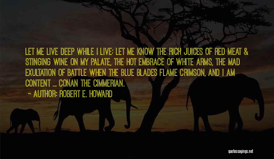 Robert E. Howard Quotes: Let Me Live Deep While I Live; Let Me Know The Rich Juices Of Red Meat & Stinging Wine On