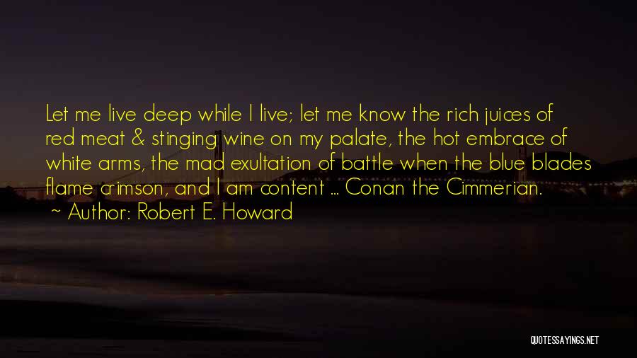 Robert E. Howard Quotes: Let Me Live Deep While I Live; Let Me Know The Rich Juices Of Red Meat & Stinging Wine On