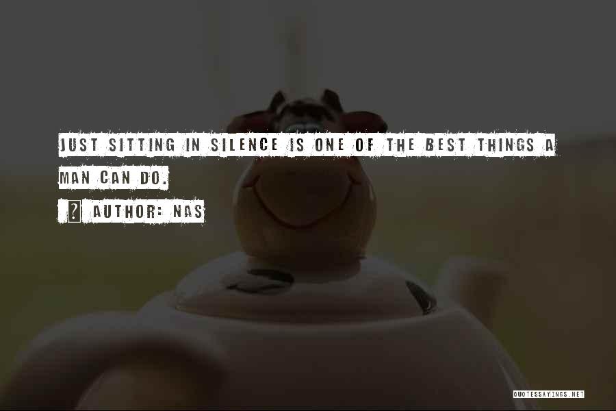 Nas Quotes: Just Sitting In Silence Is One Of The Best Things A Man Can Do.