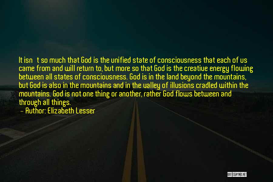 Elizabeth Lesser Quotes: It Isn't So Much That God Is The Unified State Of Consciousness That Each Of Us Came From And Will