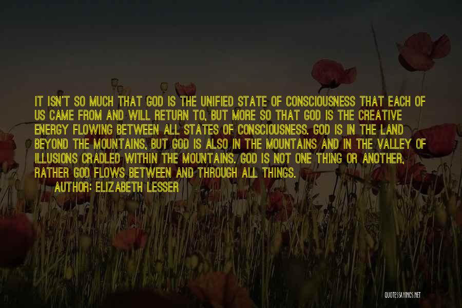 Elizabeth Lesser Quotes: It Isn't So Much That God Is The Unified State Of Consciousness That Each Of Us Came From And Will