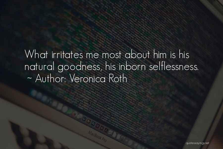 Veronica Roth Quotes: What Irritates Me Most About Him Is His Natural Goodness, His Inborn Selflessness.