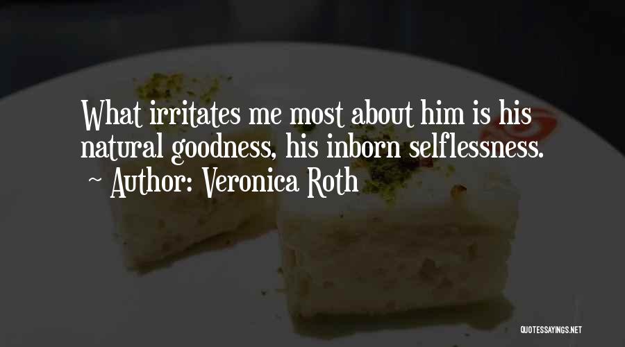 Veronica Roth Quotes: What Irritates Me Most About Him Is His Natural Goodness, His Inborn Selflessness.