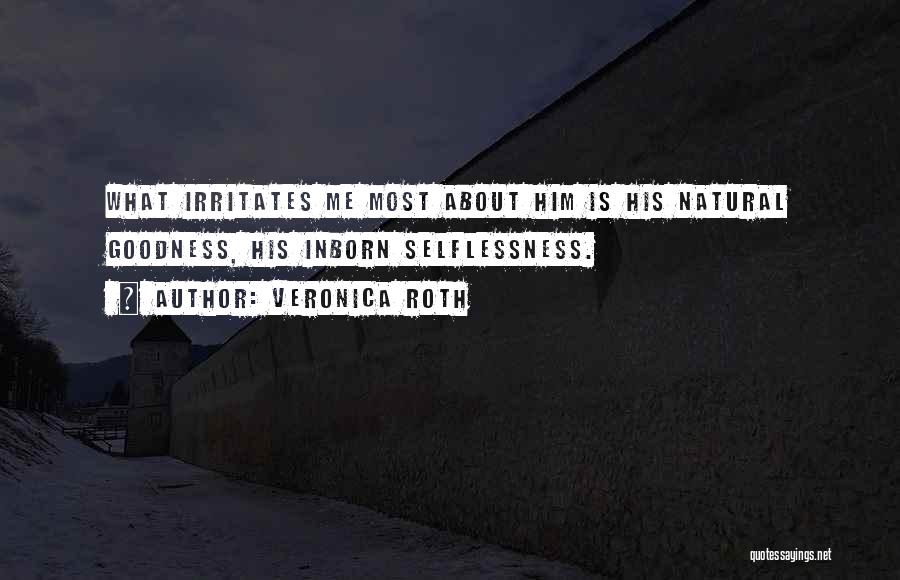 Veronica Roth Quotes: What Irritates Me Most About Him Is His Natural Goodness, His Inborn Selflessness.