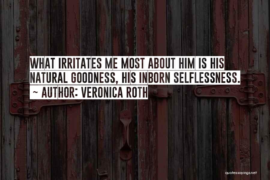 Veronica Roth Quotes: What Irritates Me Most About Him Is His Natural Goodness, His Inborn Selflessness.